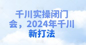 千川实操闭门会，2024年千川新打法-个人经验技术分享