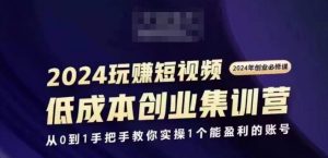 2024短视频创业集训班,2024创业必修,从0到1手把手教你实操1个能盈利的账号-个人经验技术分享