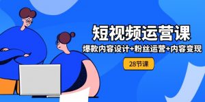 0基础学习短视频运营-全套实战课，爆款内容设计+粉丝运营+内容变现(28节)-个人经验技术分享