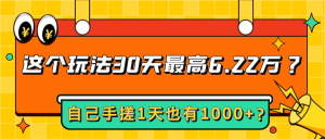 这个玩法30天最高6.22万?自己手搓1天也有1000+?-个人经验技术分享