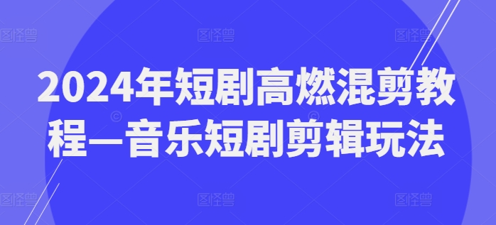 图片[1]-2024年短剧高燃混剪教程—音乐短剧剪辑玩法-个人经验技术分享