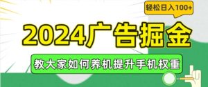 2024广告掘金，教大家如何养机提升手机权重，轻松日入100+【揭秘】-个人经验技术分享