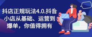 抖店正规玩法4.0，抖音小店从基础、运营到爆单，你值得拥有-个人经验技术分享
