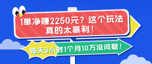 1单净赚2250元?这个玩法真的太暴利!每天3小时1个月10万没问题!-个人经验技术分享