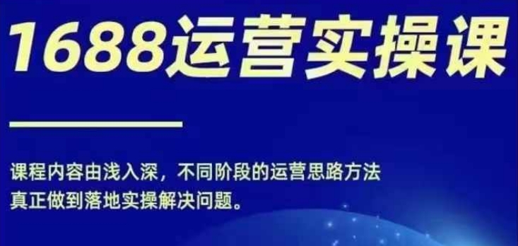 图片[1]-1688实操运营课，零基础学会1688实操运营，电商年入百万不是梦-个人经验技术分享