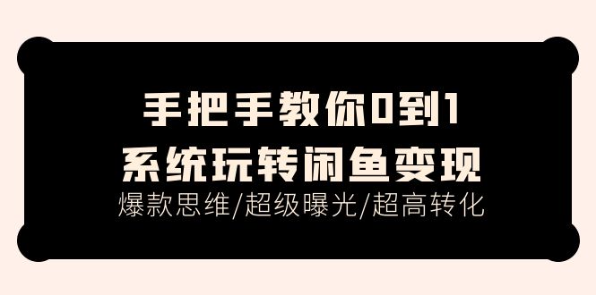 图片[1]-手把手教你0到1系统玩转闲鱼变现，爆款思维/超级曝光/超高转化（15节课）-个人经验技术分享