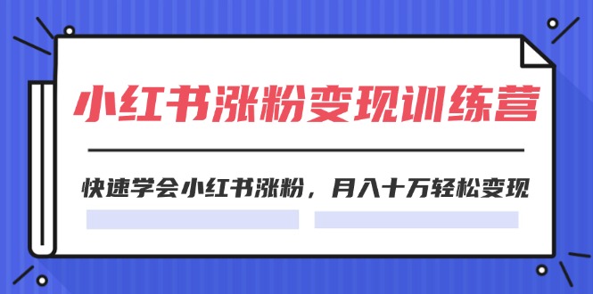 图片[1]-2024小红书涨粉变现训练营，快速学会小红书涨粉，月入十万轻松变现(40节)-个人经验技术分享