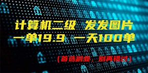 计算机二级，一单19.9 一天能出100单，每天只需发发图片（附518G资料）-个人经验技术分享