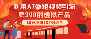 利用AI做短视频引流,卖398的虚拟产品,13天净赚10746元?-个人经验技术分享