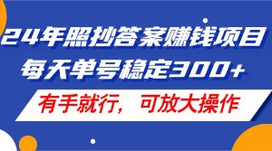 24年照抄答案赚钱项目,每天单号稳定300+,有手就行,可放大操作-个人经验技术分享