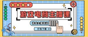 0基础入门游戏电商主播课程:游戏主播培训打包下载(23节)-个人经验技术分享
