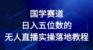 国学赛道-2024年日入五位数无人直播实操落地教程【揭秘】-个人经验技术分享