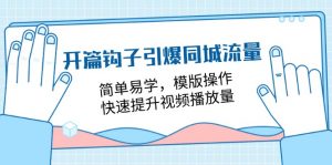 开篇 钩子引爆同城流量，简单易学，模版操作，快速提升视频播放量-18节课-个人经验技术分享