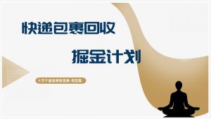 十万个富翁修炼宝典快递包裹回收掘金计划,小白也能轻松上手-个人经验技术分享