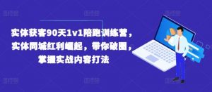 实体获客90天1V1陪跑训练营，实体同城红利崛起，带你破圈，掌握实战内容打法-个人经验技术分享