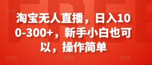 淘宝无人直播，日入100-300+，新手小白也可以，操作简单-个人经验技术分享