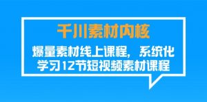 千川素材-内核,爆量素材线上课程,系统化学习12节短视频素材课程-个人经验技术分享