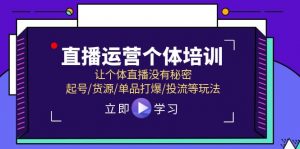 2024直播运营个体培训，让个体直播没有秘密，起号/货源/单品打爆/投流等玩法-个人经验技术分享