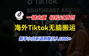 海外Tiktok短视频无脑搬运，一键去重轻松过原创，新手小白听话照做日入1000+-个人经验技术分享