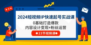 2024短视频IP快速起号实战课,0基础打造爆款内容设计变现+粉丝运营(23节)-个人经验技术分享