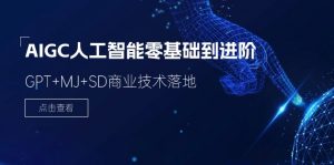2024-AIGC人工智能零基础到进阶，GPT+MJ+SD商业技术落地（78节）-个人经验技术分享