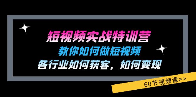 图片[1]-短视频实战特训营：教你如何做短视频，各行业如何获客，如何变现 (60节)-个人经验技术分享