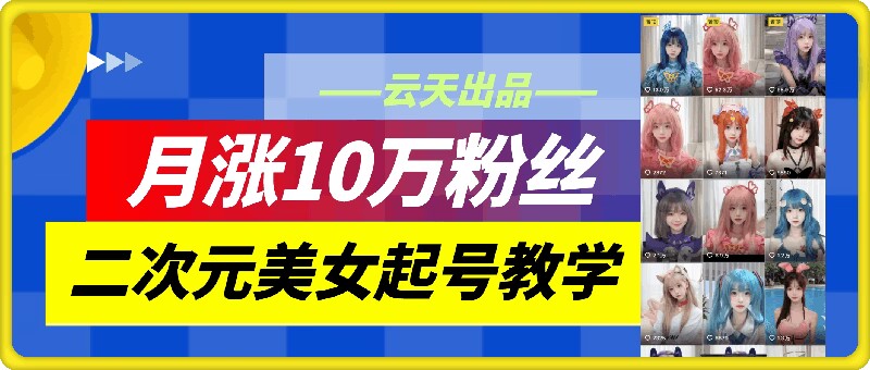 图片[1]-云天二次元美女起号教学，月涨10万粉丝，不判搬运-个人经验技术分享