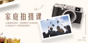 家庭拍摄课,从基础到进阶,视频教学+实战训练,让你拍出不一样的家庭照片-个人经验技术分享