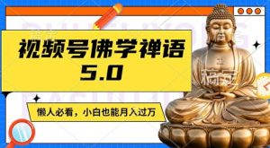视频号佛学禅语5.0,纯原创视频,每天1-2小时,保底月入过W,适合宝妈、上班族、大学生【揭秘】-个人经验技术分享