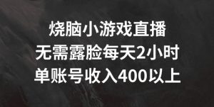 烧脑小游戏直播,无需露脸每天2小时,单账号日入400+【揭秘】-个人经验技术分享