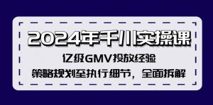 2024年千川实操课,亿级GMV投放经验,策略规划至执行细节,全面拆解-个人经验技术分享