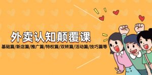 外卖 认知颠覆课:基础篇/新店篇/推广篇/特权篇/双转篇/活动篇/技巧篇等-个人经验技术分享