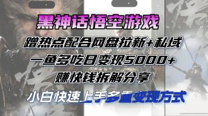 黑神话悟空游戏蹭热点配合网盘拉新+私域,一鱼多吃日变现5000+赚快钱-个人经验技术分享