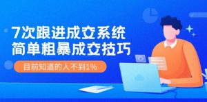 7次 跟进 成交系统：简单粗暴成交技巧，目前知道的人不到1%-个人经验技术分享