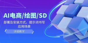 AI-电商/绘图/SD/详细教程:部署与安装方式,提示词-书写,应用场景-个人经验技术分享