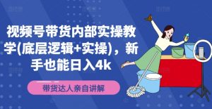 视频号带货内部实操教学(底层逻辑+实操)，新手也能日入4K-个人经验技术分享