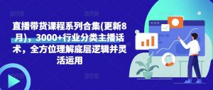 直播带货课程系列合集(更新8月)，3000+行业分类主播话术，全方位理解底层逻辑并灵活运用-个人经验技术分享