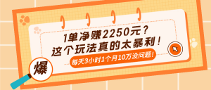 1单净赚2250元?这个玩法真的太暴利!每天3小时1个月10万没问题!-个人经验技术分享