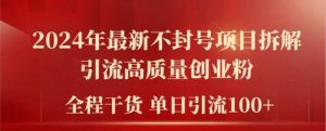 2024年最新不封号项目拆解引流高质量创业粉，全程干货单日轻松引流100+【揭秘】-个人经验技术分享