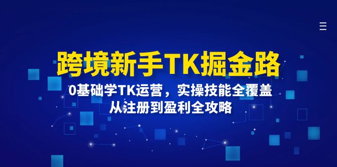 图片[1]-跨境新手TK掘金路：0基础学TK运营，实操技能全覆盖，从注册到盈利全攻略-个人经验技术分享