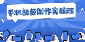 手机 视频制作实战班：从理论到实践，快速掌握拍摄与剪辑精髓-个人经验技术分享