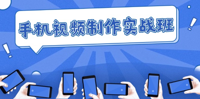 图片[1]-手机 视频制作实战班：从理论到实践，快速掌握拍摄与剪辑精髓-个人经验技术分享