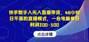 快手数字人无人直播带货，48小时日不落的直播模式，一台电脑单日利润200-500（0827更新）-个人经验技术分享
