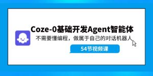 Coze-0基础开发 Agent智能体教程：不需要懂编程，做属于自己的对话机器人-个人经验技术分享