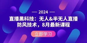 2024直播黑科技:无人&半无人直播防风技术,8月最新课程-个人经验技术分享