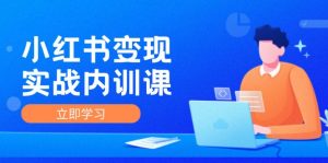 小红书变现实战内训课,0-1实现小红书-IP变现 底层逻辑/实战方法/训练结合-个人经验技术分享