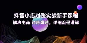 抖音小店对账实战新手课程,解决电商 对账难题,详细流程讲解-个人经验技术分享