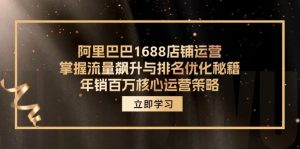 阿里巴巴1688店铺运营,掌握流量飙升与排名优化秘籍 年销百万核心运营策略-个人经验技术分享