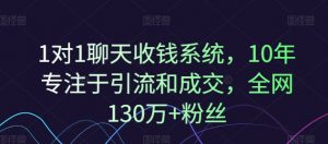 1对1聊天收钱系统,10年专注于引流和成交,全网130万+粉丝-个人经验技术分享