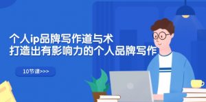 个人ip品牌写作道与术,打造出有影响力的个人品牌写作(10节课)-个人经验技术分享
